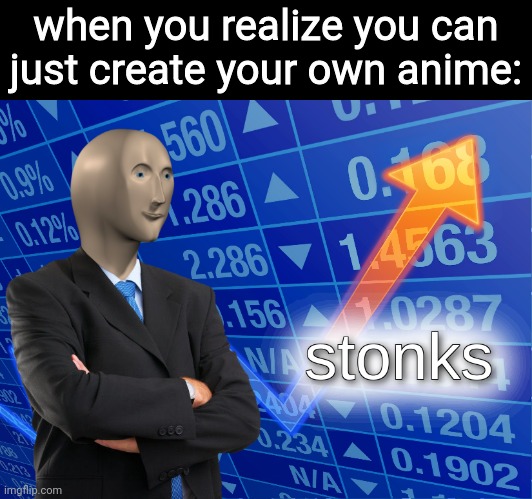 stonks | when you realize you can just create your own anime: | image tagged in stonks | made w/ Imgflip meme maker
