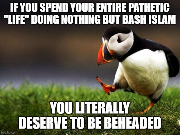 Unpopular Opinion Puffin Meme | IF YOU SPEND YOUR ENTIRE PATHETIC "LIFE" DOING NOTHING BUT BASH ISLAM; YOU LITERALLY DESERVE TO BE BEHEADED | image tagged in memes,unpopular opinion puffin,pathetic,life,islamophobia,beheading | made w/ Imgflip meme maker