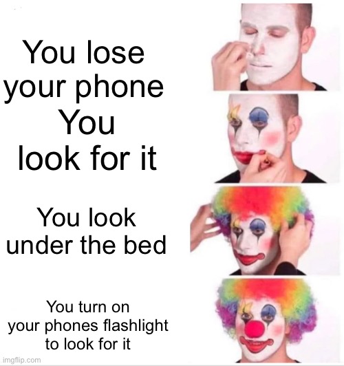 Clown Applying Makeup | You lose your phone; You look for it; You look under the bed; You turn on your phones flashlight to look for it | image tagged in memes,clown applying makeup,popular,bruh | made w/ Imgflip meme maker