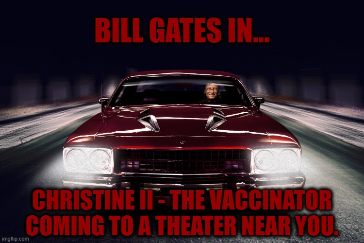 CHRISTINE II - THE VACCINATOR | BILL GATES IN... CHRISTINE II - THE VACCINATOR
COMING TO A THEATER NEAR YOU. | image tagged in bill gates car,christine ii,the vaccinator,bill gates memes | made w/ Imgflip meme maker