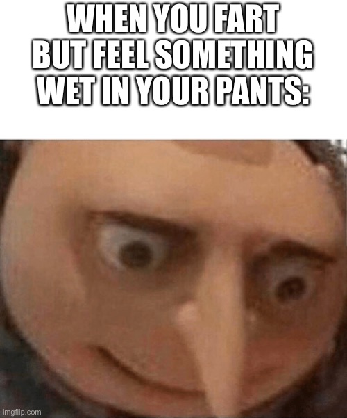 It’s sh- | WHEN YOU FART BUT FEEL SOMETHING WET IN YOUR PANTS: | image tagged in uh oh gru | made w/ Imgflip meme maker