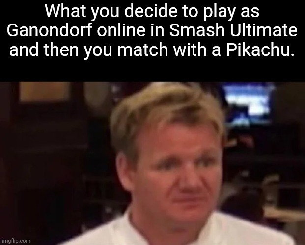 One of my biggest fears. I'm not a Ganondorf main. I'm just really good at him. | What you decide to play as Ganondorf online in Smash Ultimate and then you match with a Pikachu. | image tagged in disgusted gordon ramsay | made w/ Imgflip meme maker