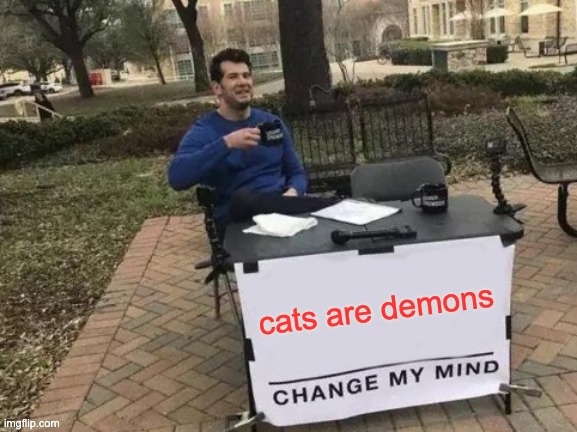 Change My Mind | cats are demons | image tagged in memes,change my mind | made w/ Imgflip meme maker