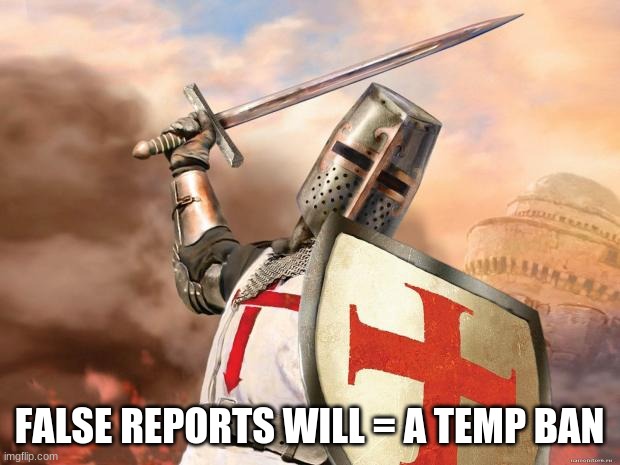 crusader | FALSE REPORTS WILL = A TEMP BAN | image tagged in crusader | made w/ Imgflip meme maker