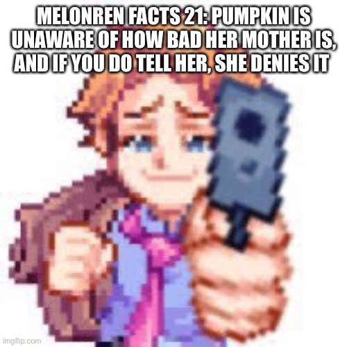 MELONREN FACTS 21: PUMPKIN IS UNAWARE OF HOW BAD HER MOTHER IS, AND IF YOU DO TELL HER, SHE DENIES IT | made w/ Imgflip meme maker