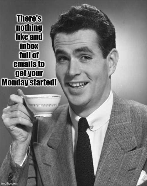 Monday emails | There's nothing like and inbox full of emails to get your Monday started! | image tagged in man drinking coffee | made w/ Imgflip meme maker