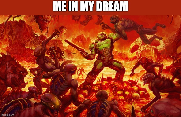 Doomguy | ME IN MY DREAM | image tagged in doomguy | made w/ Imgflip meme maker