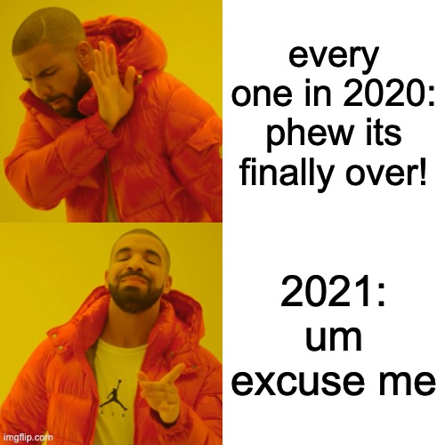 Drake Hotline Bling | every one in 2020: phew its finally over! 2021: um excuse me | image tagged in memes,drake hotline bling | made w/ Imgflip meme maker