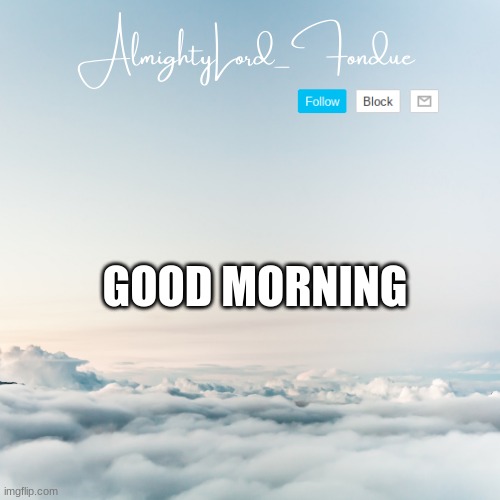 Fondue Cloud template | GOOD MORNING | image tagged in fondue cloud template | made w/ Imgflip meme maker