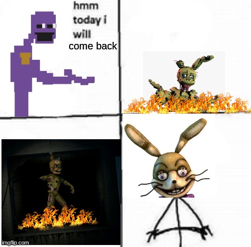 Hmm today I will | come back | image tagged in hmm today i will,fnaf,fnaf 6 | made w/ Imgflip meme maker