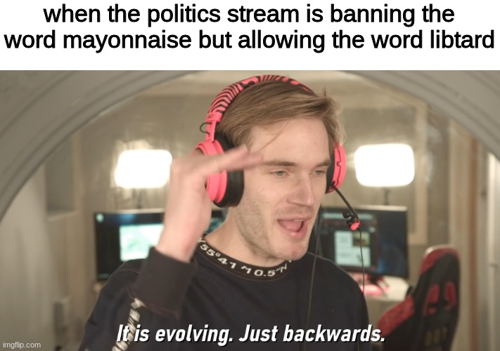 oh God the irony of that stream | when the politics stream is banning the word mayonnaise but allowing the word libtard | image tagged in its evolving just backwards,mayonnaise,magats | made w/ Imgflip meme maker