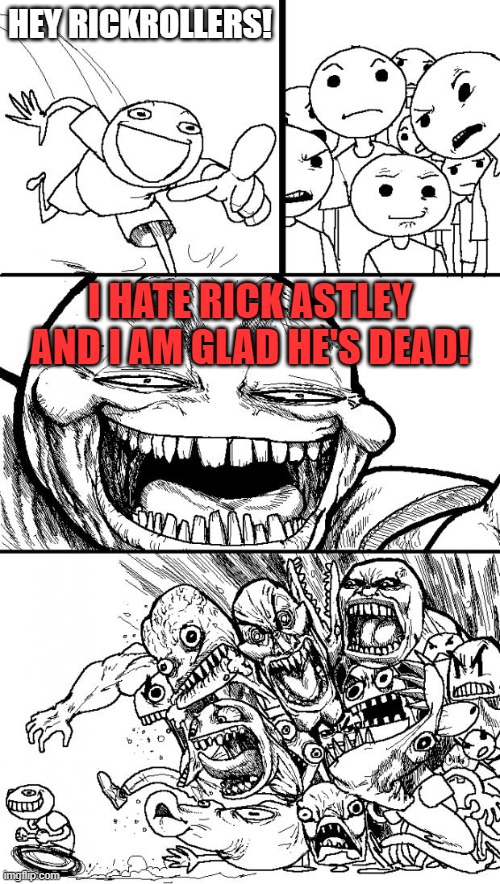 It's true. I hate Rick Astley and his Rick Rolls. They're annoying, overused, overrated, and they are just not fun anymore. If y | HEY RICKROLLERS! I HATE RICK ASTLEY AND I AM GLAD HE'S DEAD! | image tagged in memes,hey internet,rick astley | made w/ Imgflip meme maker