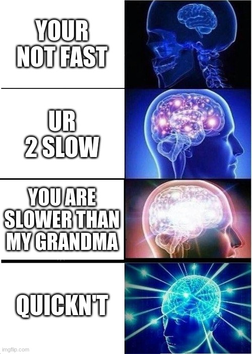 Just a little meme | YOUR NOT FAST; UR 2 SLOW; YOU ARE SLOWER THAN MY GRANDMA; QUICKN'T | image tagged in memes,expanding brain | made w/ Imgflip meme maker