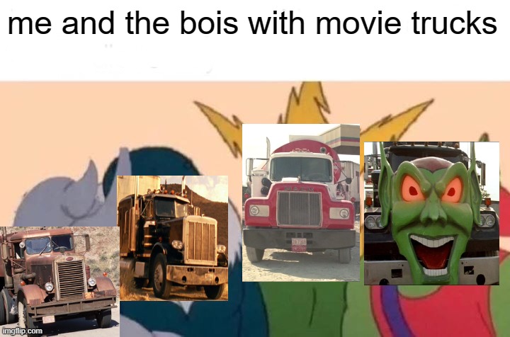 the movie trucks | me and the bois with movie trucks | image tagged in memes,me and the boys,maximum overdrive,duel,joy ride truck | made w/ Imgflip meme maker