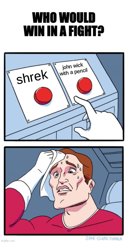 Two Buttons Meme | WHO WOULD WIN IN A FIGHT? john wick with a pencil; shrek | image tagged in memes,two buttons | made w/ Imgflip meme maker