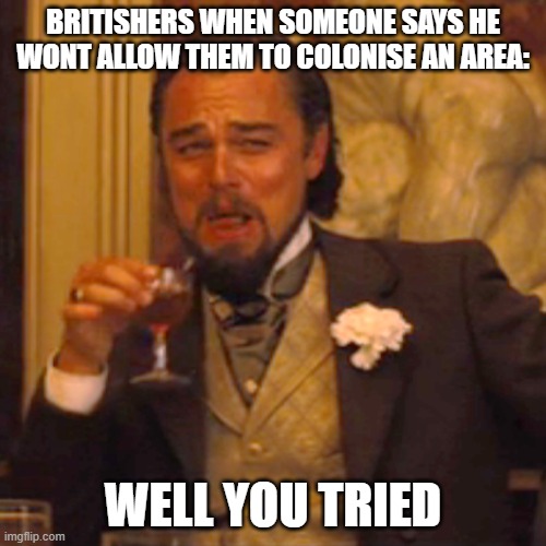 brits are just like this | BRITISHERS WHEN SOMEONE SAYS HE WONT ALLOW THEM TO COLONISE AN AREA:; WELL YOU TRIED | image tagged in memes,laughing leo | made w/ Imgflip meme maker