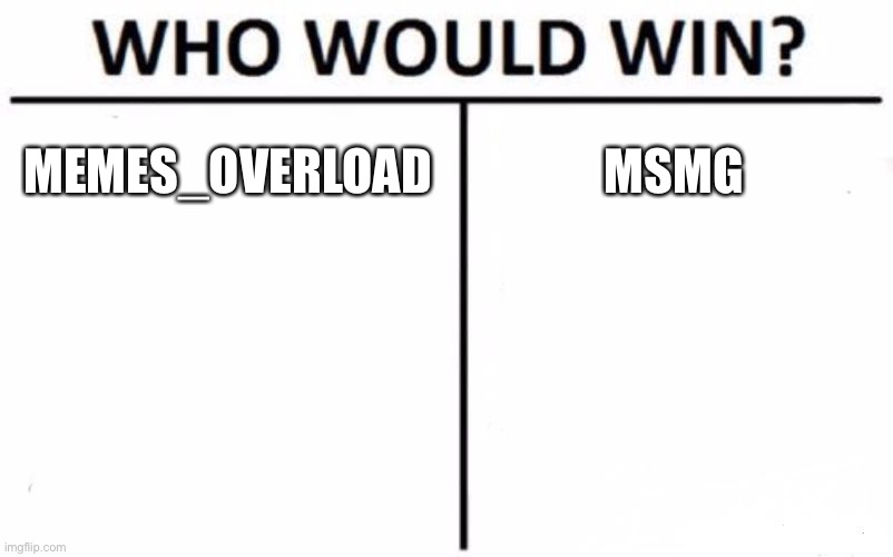 Vs | MEMES_OVERLOAD; MSMG | image tagged in memes,who would win | made w/ Imgflip meme maker