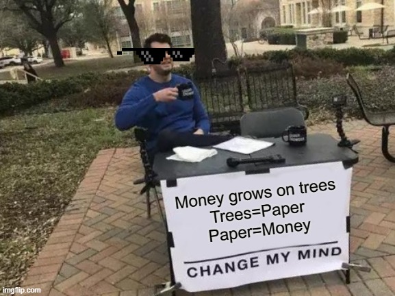 Change My Mind | Money grows on trees
Trees=Paper
Paper=Money | image tagged in memes,change my mind | made w/ Imgflip meme maker