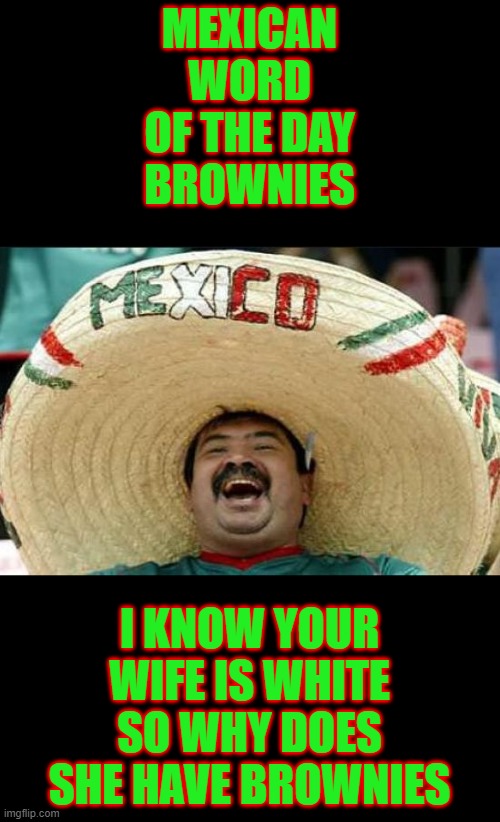 Brownies | MEXICAN WORD OF THE DAY
BROWNIES; I KNOW YOUR WIFE IS WHITE
SO WHY DOES SHE HAVE BROWNIES | image tagged in mexican word of the day,memes,funny,funny memes | made w/ Imgflip meme maker