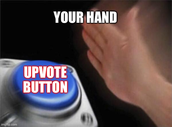 Blank Nut Button | YOUR HAND; UPVOTE BUTTON | image tagged in memes,blank nut button | made w/ Imgflip meme maker