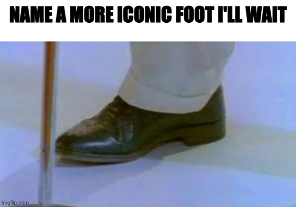 still waiting *-_- | NAME A MORE ICONIC FOOT I'LL WAIT | image tagged in rick astley,memes | made w/ Imgflip meme maker