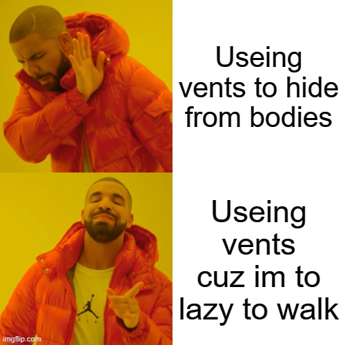 Drake Hotline Bling Meme | Useing vents to hide from bodies; Useing vents cuz im to lazy to walk | image tagged in memes,drake hotline bling | made w/ Imgflip meme maker