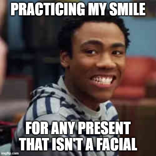 Facial | PRACTICING MY SMILE; FOR ANY PRESENT THAT ISN'T A FACIAL | image tagged in facial expressions | made w/ Imgflip meme maker