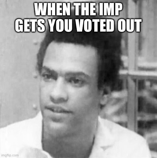 Imp | WHEN THE IMP GETS YOU VOTED OUT | made w/ Imgflip meme maker