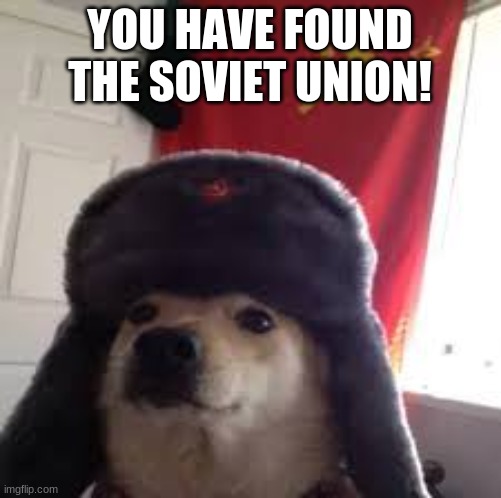 Man's Best Comrade | YOU HAVE FOUND THE SOVIET UNION! | image tagged in man's best comrade | made w/ Imgflip meme maker