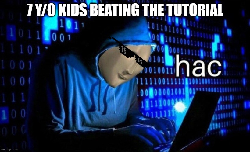hac | 7 Y/O KIDS BEATING THE TUTORIAL | image tagged in hac | made w/ Imgflip meme maker