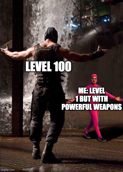 Pink Guy vs Bane | LEVEL 100; ME: LEVEL 1 BUT WITH POWERFUL WEAPONS | image tagged in pink guy vs bane | made w/ Imgflip meme maker
