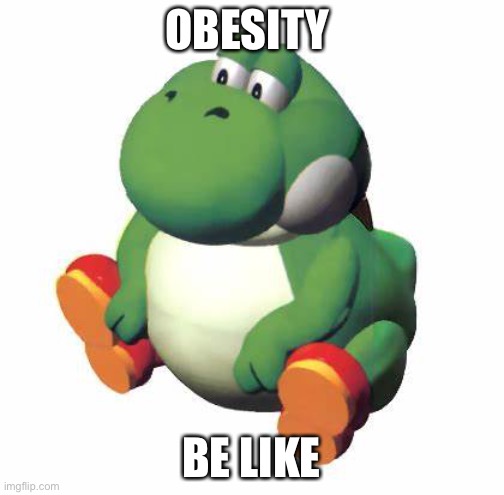 Big yoshi | OBESITY; BE LIKE | image tagged in big yoshi | made w/ Imgflip meme maker