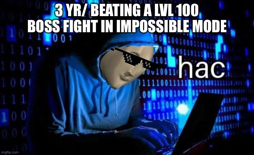 Impossible!!! | 3 YR/ BEATING A LVL 100 BOSS FIGHT IN IMPOSSIBLE MODE | image tagged in hac | made w/ Imgflip meme maker