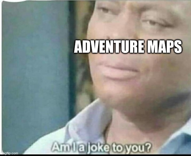 am i joke to you? | ADVENTURE MAPS | image tagged in am i joke to you | made w/ Imgflip meme maker