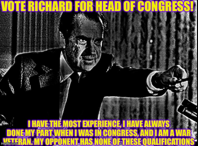 slap | VOTE RICHARD FOR HEAD OF CONGRESS! I HAVE THE MOST EXPERIENCE, I HAVE ALWAYS DONE MY PART WHEN I WAS IN CONGRESS, AND I AM A WAR VETERAN. MY OPPONENT HAS NONE OF THESE QUALIFICATIONS | made w/ Imgflip meme maker