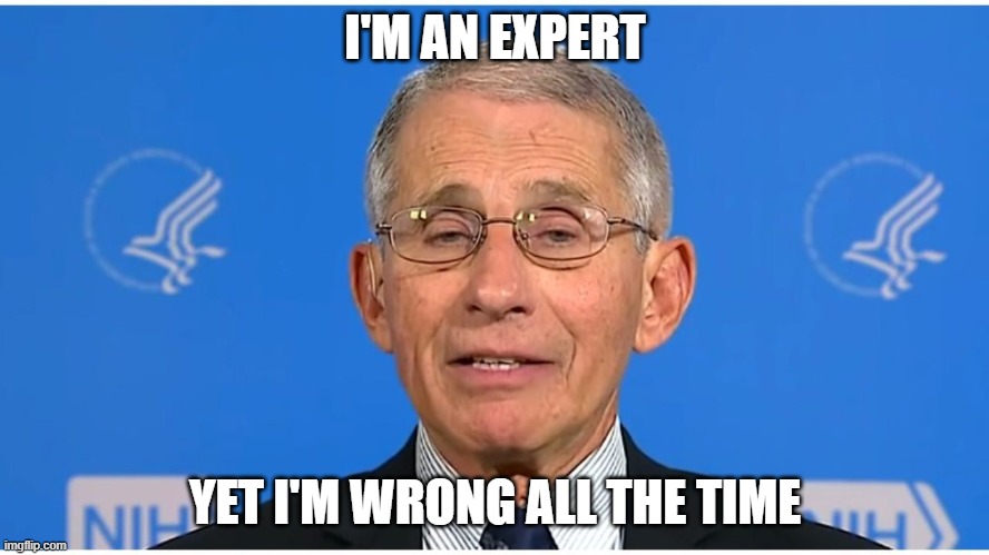 Dr Fauci | I'M AN EXPERT; YET I'M WRONG ALL THE TIME | image tagged in dr fauci | made w/ Imgflip meme maker