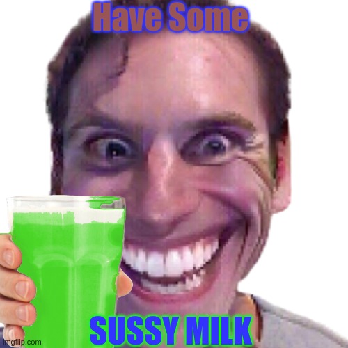 say sus to but replace sus with sus | Have Some; SUSSY MILK | image tagged in bruh,when the imposter is sus | made w/ Imgflip meme maker