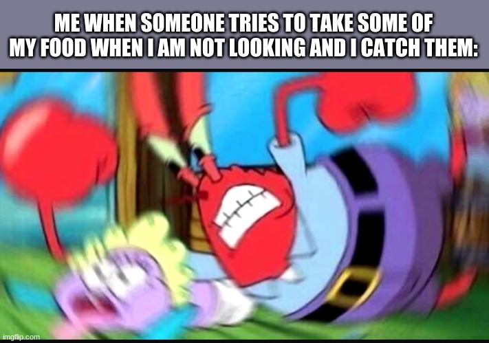 GET AWAY | ME WHEN SOMEONE TRIES TO TAKE SOME OF MY FOOD WHEN I AM NOT LOOKING AND I CATCH THEM: | image tagged in mr krabs blur meme,spongebob,mr crabs | made w/ Imgflip meme maker
