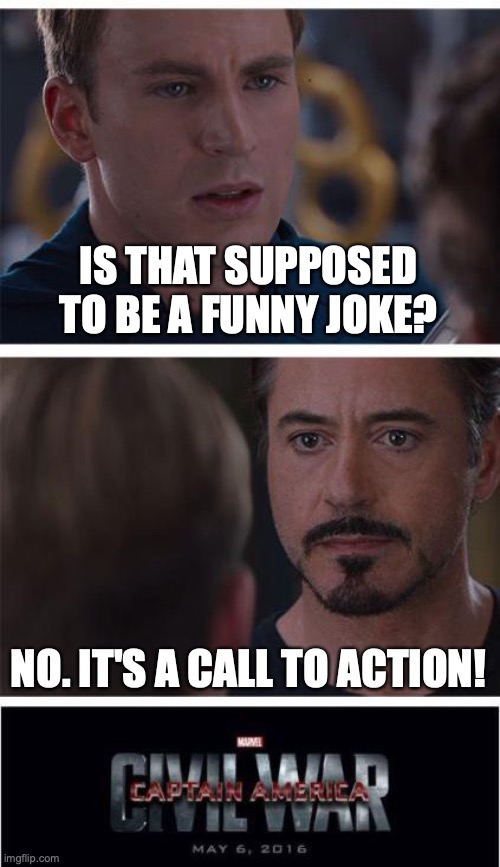 Marvel Civil War 1 Meme | IS THAT SUPPOSED TO BE A FUNNY JOKE? NO. IT'S A CALL TO ACTION! | image tagged in memes,marvel civil war 1 | made w/ Imgflip meme maker