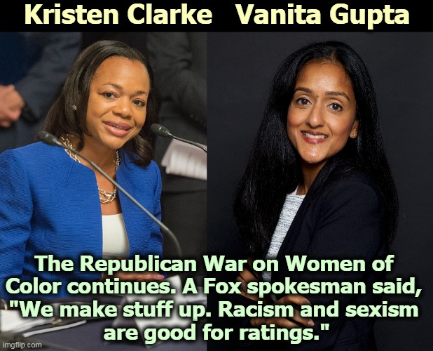 Two forms of toxic bigotry for the price of one. Fox always was cheap. | Kristen Clarke   Vanita Gupta; The Republican War on Women of 
Color continues. A Fox spokesman said, 
"We make stuff up. Racism and sexism 
are good for ratings." | image tagged in racism,sexism,republican party,fox news,bigotry | made w/ Imgflip meme maker