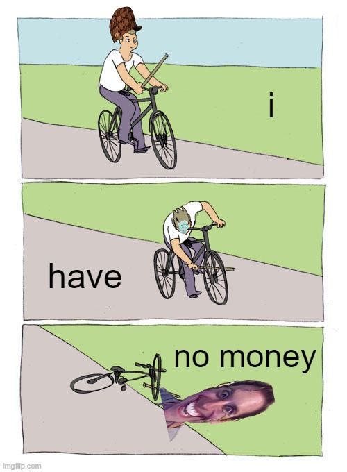 Bike Fall Meme | i; have; no money | image tagged in bike fall | made w/ Imgflip meme maker