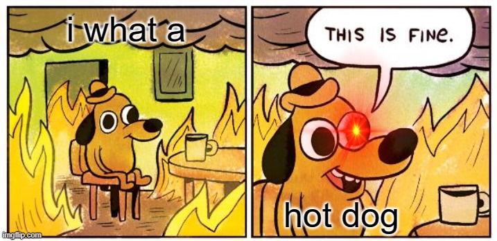 This Is Fine Meme | i what a; hot dog | image tagged in this is fine | made w/ Imgflip meme maker