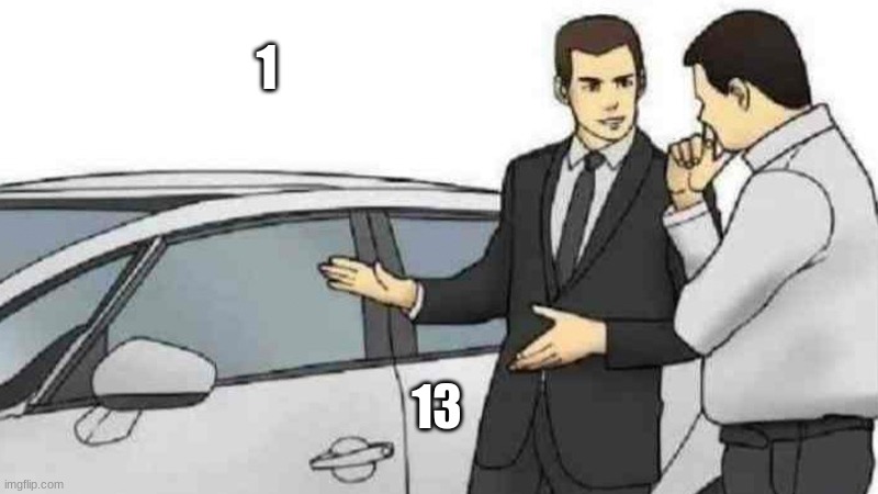 5 | 1; 13 | image tagged in memes,car salesman slaps roof of car | made w/ Imgflip meme maker