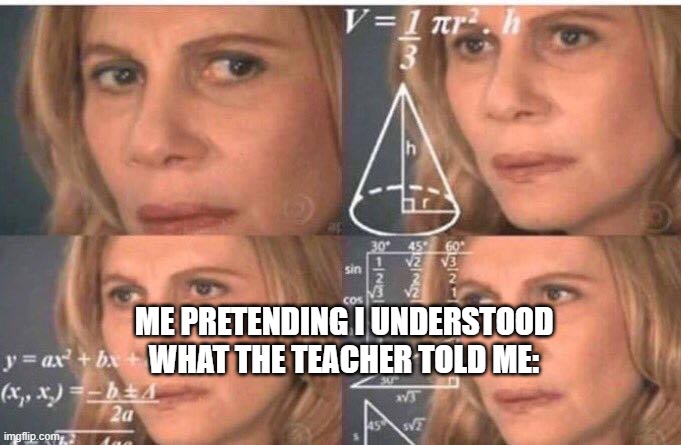 Math lady/Confused lady | ME PRETENDING I UNDERSTOOD WHAT THE TEACHER TOLD ME: | image tagged in math lady/confused lady | made w/ Imgflip meme maker