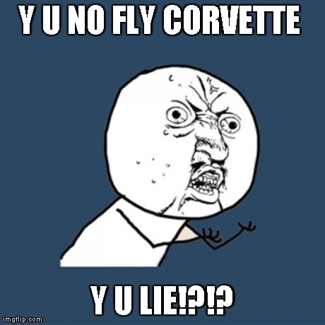 Y U No Meme | Y U NO FLY CORVETTE  Y U LIE!?!? | image tagged in memes,y u no | made w/ Imgflip meme maker