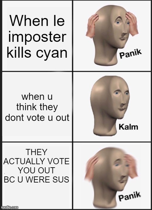 LE AMONG US | When le imposter kills cyan; when u think they dont vote u out; THEY ACTUALLY VOTE YOU OUT BC U WERE SUS | image tagged in memes,panik kalm panik | made w/ Imgflip meme maker