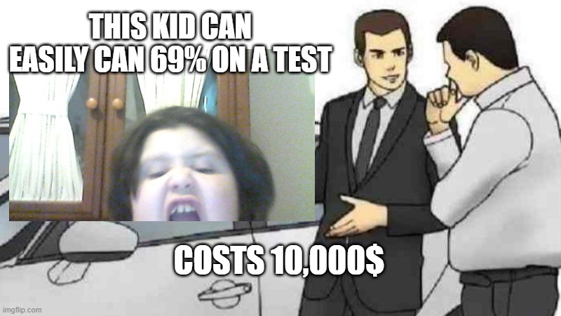 haha meme number go brrrrrrrrrrr | THIS KID CAN EASILY CAN 69% ON A TEST; COSTS 10,000$ | image tagged in nice | made w/ Imgflip meme maker