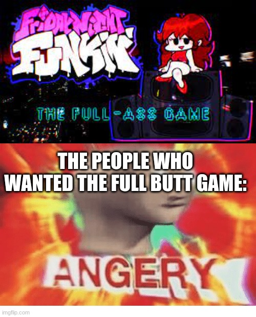 THE PEOPLE WHO WANTED THE FULL BUTT GAME: | image tagged in meme man angery | made w/ Imgflip meme maker