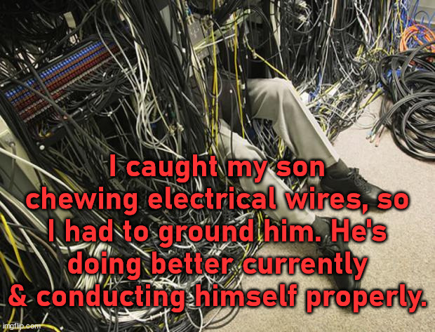 Wires | I caught my son chewing electrical wires, so I had to ground him. He's doing better currently & conducting himself properly. | image tagged in wires,eyeroll | made w/ Imgflip meme maker