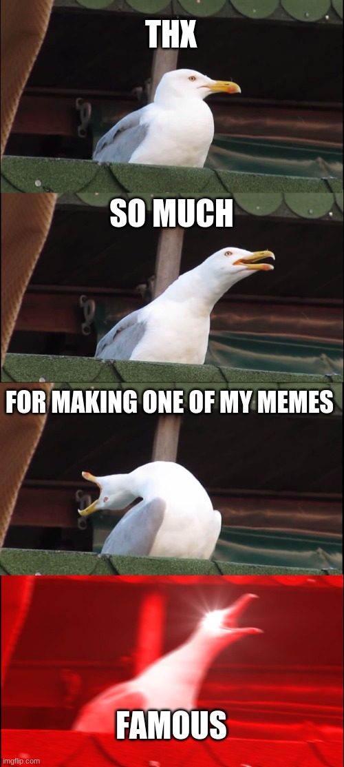 thx so much guys you are the best if you havent seeen it its the first in hot memes thx sooo much! | THX; SO MUCH; FOR MAKING ONE OF MY MEMES; FAMOUS | image tagged in memes,inhaling seagull | made w/ Imgflip meme maker